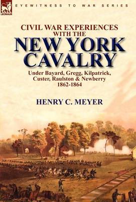 Civil War Experiences with the New York Cavalry Under Bayard, Gregg, Kilpatrick, Custer, Raulston & Newberry 1862-1864 (Hardback)