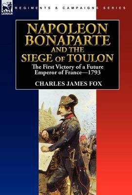 Napoleon Bonaparte and the Siege of Toulon: The First Victory of a Future Emperor of France, 1793 (Hardback)