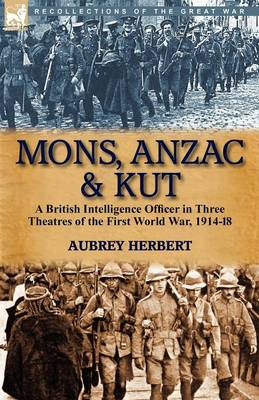 Mons, Anzac & Kut: A British Intelligence Officer in Three Theatres of the First World War, 1914-18 (Paperback)
