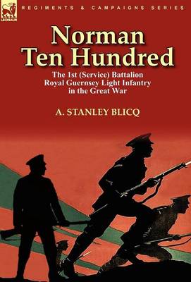 Norman Ten Hundred: The 1st (Service) Battalion Royal Guernsey Light Infantry in the Great War (Hardback)