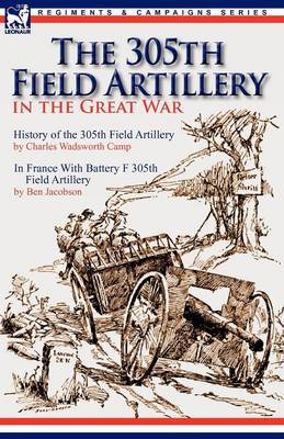 The 305th Field Artillery in the Great War: History of the 305th Field Artillery & in France with Battery F 305th Field Artillery (Paperback)