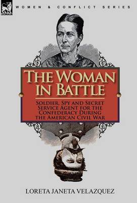 The Woman in Battle: Soldier, Spy and Secret Service Agent for the Confederacy During the American Civil War (Hardback)