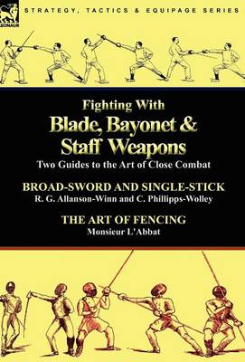 Fighting with Blade, Bayonet & Staff Weapons: Two Guides to the Art of Close Combat (Hardback)