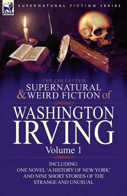 The Collected Supernatural and Weird Fiction of Washington Irving: Volume 1-Including One Novel 'a History of New York' and Nine Short Stories of the (Paperback)