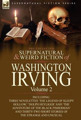 The Collected Supernatural and Weird Fiction of Washington Irving: Volume 2-Including Three Novelettes 'The Legend of Sleepy Hollow, ' 'Dolph Heyliger (Hardback)