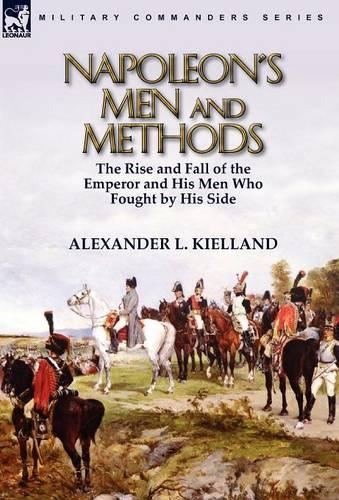 Napoleon's Men and Methods: The Rise and Fall of the Emperor and His Men Who Fought by His Side (Hardback)