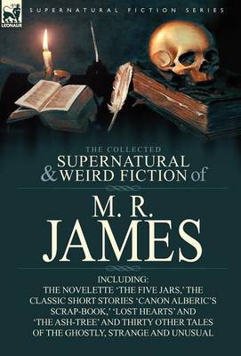 The Collected Supernatural & Weird Fiction of M. R. James: The Novelette 'The Five Jars, ' the Classic Short Stories 'Canon Alberic's Scrap-Book, ' 'l (Hardback)
