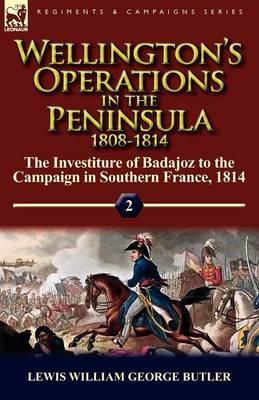 Wellington's Operations in the Peninsula 1808-1814: Volume 2-The Investiture of Badajoz to the Campaign in Southern France, 1814 (Paperback)