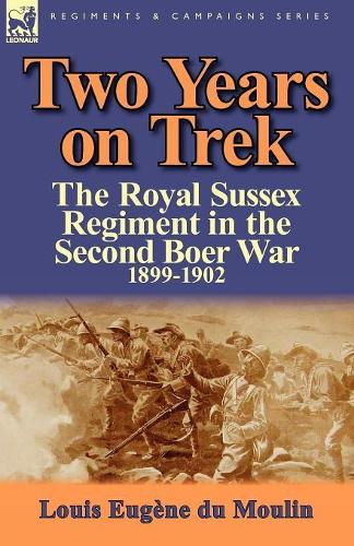 Two Years on Trek: the Royal Sussex Regiment in the Second Boer War, 1899-1902 (Paperback)