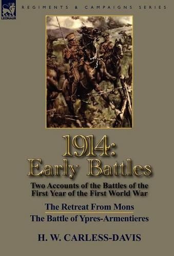 1914: Early Battles-Two Accounts of the Battles of the First Year of the First World War: The Retreat from Mons & the Battle of Ypres-Armentieres (Hardback)