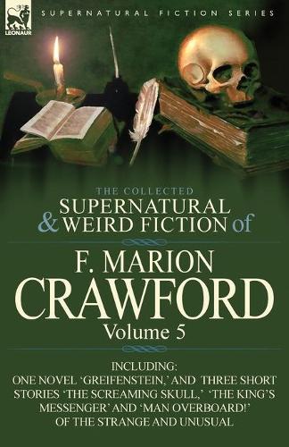 The Collected Supernatural and Weird Fiction of F. Marion Crawford: Volume 5-Including One Novel 'Greifenstein, ' and Three Short Stories 'The Screami (Paperback)