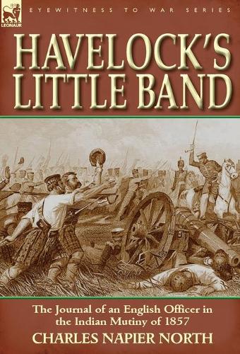 Havelock's Little Band: The Journal of an English Officer in the Indian Mutiny of 1857 (Hardback)