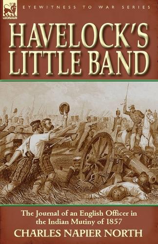 Havelock's Little Band: The Journal of an English Officer in the Indian Mutiny of 1857 (Paperback)