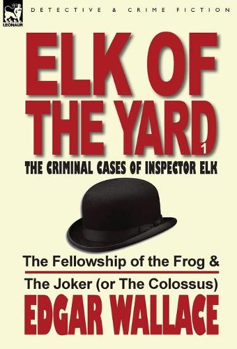Elk of the Yard-The Criminal Cases of Inspector Elk: Volume 1-The Fellowship of the Frog & the Joker (or the Colossus) (Hardback)