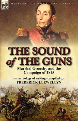 The Sound of the Guns: Marshal Grouchy and the Campaign of 1815-An Anthology of Writings (Paperback)