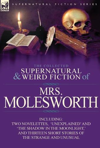 The Collected Supernatural and Weird Fiction of Mrs Molesworth-Including Two Novelettes, 'Unexplained' and 'The Shadow in the Moonlight, ' and Thirtee (Hardback)
