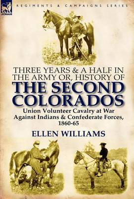 Three Years and a Half in the Army Or, History of the Second Colorados-Union Volunteer Cavalry at War Against Indians & Confederate Forces, 1860-65 (Hardback)