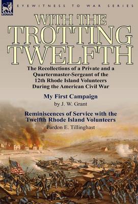 With the Trotting Twelfth: The Recollections of a Private & a Quartermaster-Sergeant of the 12th Rhode Island Volunteers During the American Civil War (Hardback)