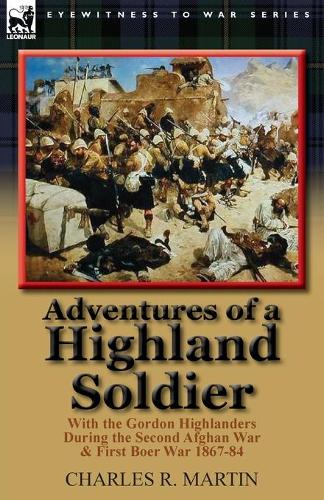 Adventures of a Highland Soldier: With the Gordon Highlanders During the Second Afghan War & First Boer War 1867-84 (Paperback)