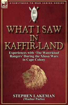 What I Saw in Kaffir-Land: Experiences with 'The Waterkloof Rangers' During the Xhosa Wars in Cape Colony (Paperback)