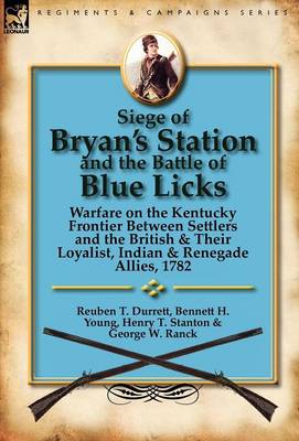 Siege of Bryan's Station and the Battle of Blue Licks: Warfare on the Kentucky Frontier Between Settlers and the British & Their Loyalist, Indian & Renegade Allies, 1782 (Hardback)