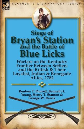 Siege of Bryan's Station and the Battle of Blue Licks: Warfare on the Kentucky Frontier Between Settlers and the British & Their Loyalist, Indian & Re (Paperback)
