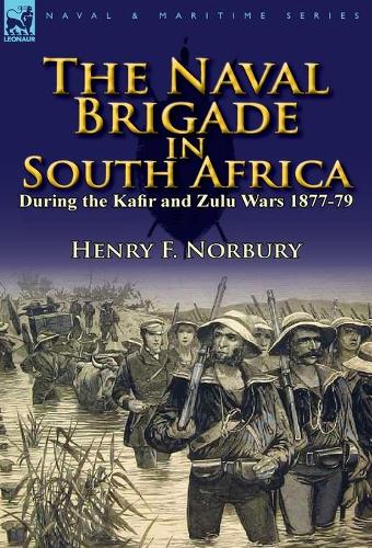 The Naval Brigade in South Africa During the Kafir and Zulu Wars 1877-79 (Hardback)