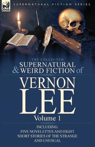 The Collected Supernatural and Weird Fiction of Vernon Lee: Volume 1-Including Five Novelettes and Eight Short Stories of the Strange and Unusual (Paperback)