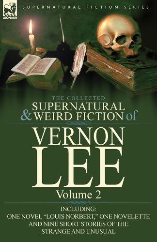 The Collected Supernatural and Weird Fiction of Vernon Lee: Volume 2-Including One Novel Louis Norbert, One Novelette and Nine Short Stories of the (Paperback)