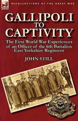 Gallipoli to Captivity: The First World War Experiences of an Officer of the 6th Battalion East Yorkshire Regiment (Paperback)
