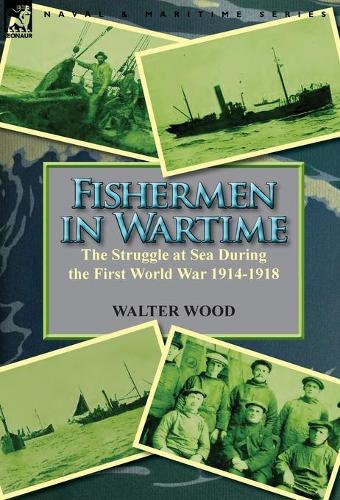 Fishermen in Wartime: The Struggle at Sea During the First World War 1914-1918 (Hardback)