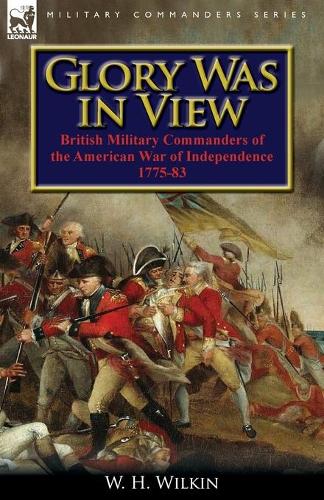Glory Was in View: British Military Commanders of the American War of Independence 1775-83 (Paperback)