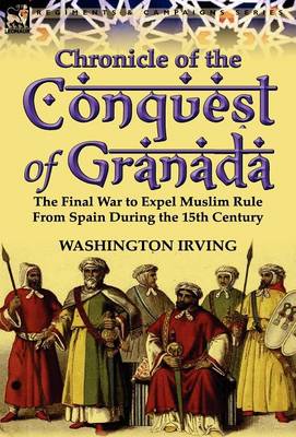 Chronicle of the Conquest of Granada: The Final War to Expel Muslim Rule from Spain During the 15th Century (Hardback)