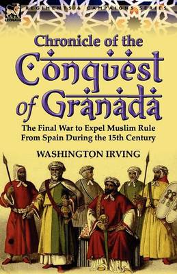 Chronicle of the Conquest of Granada: The Final War to Expel Muslim Rule from Spain During the 15th Century (Paperback)