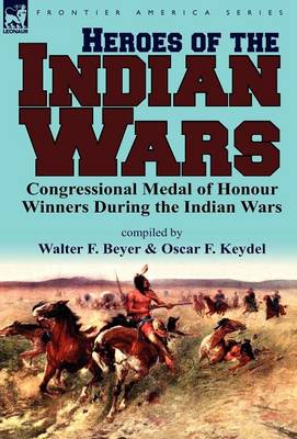 Heroes of the Indian Wars: Congressional Medal of Honour Winners During the Indian Wars (Hardback)