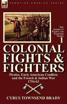 Colonial Fights & Fighters: Pirates, Early American Conflicts and the French & Indian War 1754-63 (Paperback)