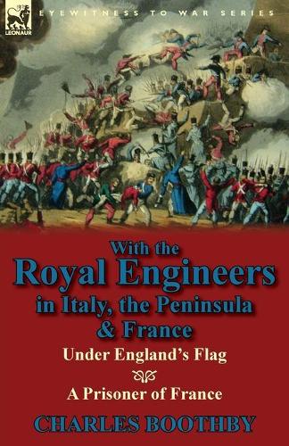 With the Royal Engineers in Italy, the Peninsula & France: Under England's Flag and a Prisoner of France (Paperback)