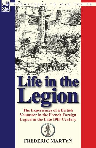 Life in the Legion: The Experiences of a British Volunteer in the French Foreign Legion in the Late 19th Century (Paperback)