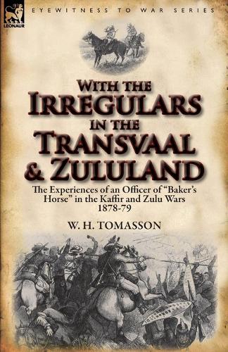 With the Irregulars in the Transvaal and Zululand: The Experiences of an Officer of Baker's Horse in the Kaffir and Zulu Wars 1878-79 (Paperback)