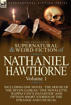 The Collected Supernatural and Weird Fiction of Nathaniel Hawthorne: Volume 1-Including One Novel 'The House of the Seven Gables, ' One Novelette 'Rap (Hardback)
