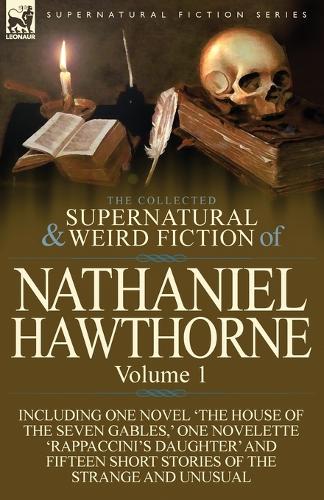 The Collected Supernatural and Weird Fiction of Nathaniel Hawthorne: Volume 1-Including One Novel 'The House of the Seven Gables, ' One Novelette 'Rap (Paperback)