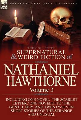 The Collected Supernatural and Weird Fiction of Nathaniel Hawthorne: Volume 3-Including One Novel 'The Scarlet Letter, ' One Novelette 'The Gentle Boy (Hardback)