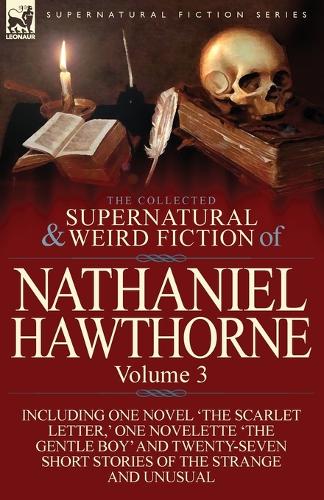 The Collected Supernatural and Weird Fiction of Nathaniel Hawthorne: Volume 3-Including One Novel 'The Scarlet Letter, ' One Novelette 'The Gentle Boy (Paperback)