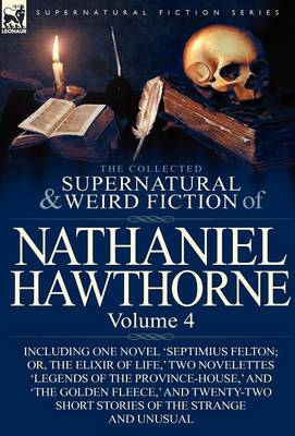 The Collected Supernatural and Weird Fiction of Nathaniel Hawthorne: Volume 4-Including One Novel 'Septimius Felton; Or, the Elixir of Life, ' Two Nov (Hardback)