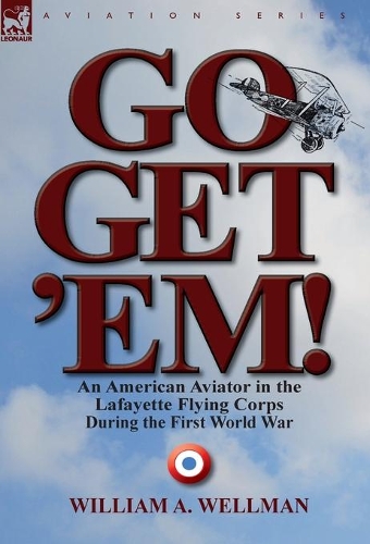 Go, Get 'Em! an American Aviator in the Lafayette Flying Corps During the First World War (Hardback)