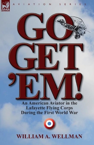 Go, Get 'Em! an American Aviator in the Lafayette Flying Corps During the First World War (Paperback)