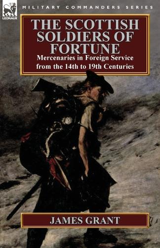 The Scottish Soldiers of Fortune: Mercenaries in Foreign Service from the 14th to 19th Centuries (Paperback)