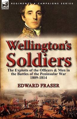 Wellington's Soldiers: The Exploits of the Officers & Men in the Battles of the Peninsular War 1809-1814 (Paperback)