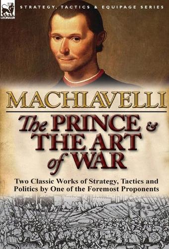 The Prince & the Art of War: Two Classic Works of Strategy, Tactics and Politics by One of the Foremost Proponents (Hardback)
