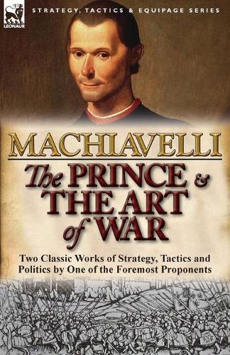 The Prince & the Art of War: Two Classic Works of Strategy, Tactics and Politics by One of the Foremost Proponents (Paperback)